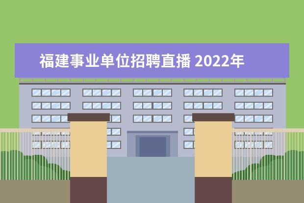 福建事业单位招聘直播 2022年福建莆田市秋季事业单位招聘情况