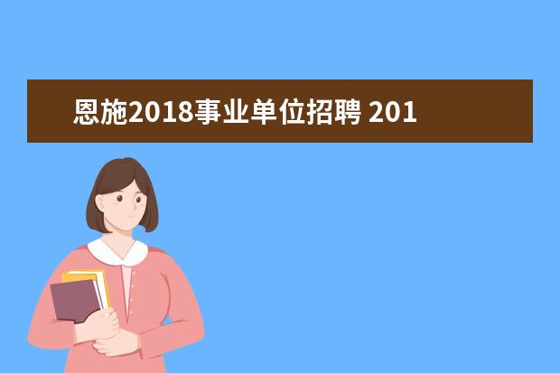 恩施2018事业单位招聘 2019湖北恩施州直部分事业单位考试招聘报名职位情况...