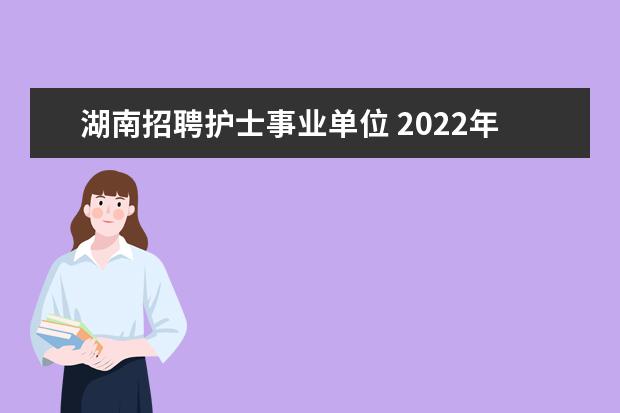 湖南招聘护士事业单位 2022年湖南益阳沅江市人民医院公开招考合同制护士公...