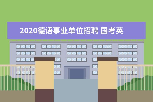 2020德语事业单位招聘 国考英语专业考试科目及难度是什么?