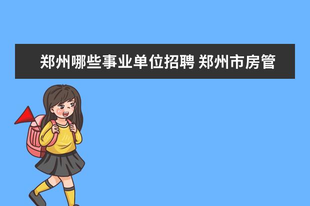 郑州哪些事业单位招聘 郑州市房管局下属事业单位公开招聘工作人员公告 - ...