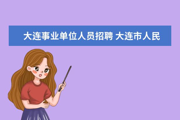 大连事业单位人员招聘 大连市人民检察院所属事业单位公开招聘工作人员公告...