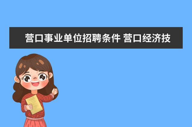 营口事业单位招聘条件 营口经济技术开发区医院公开招聘75名工作人员公告 -...