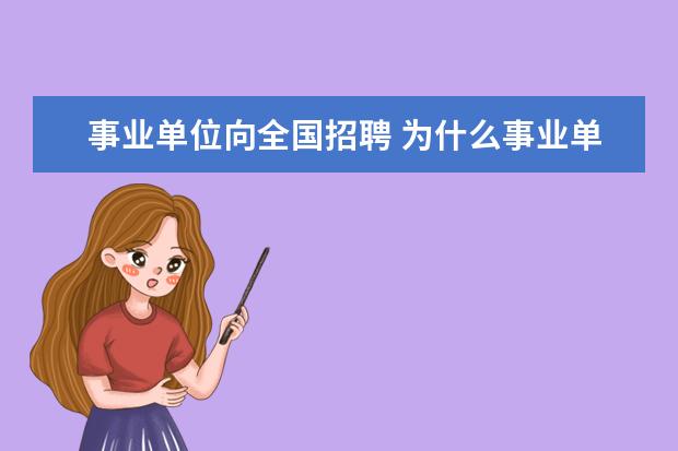 事业单位向全国招聘 为什么事业单位新聘用工作人员应当向社会公开招聘 -...