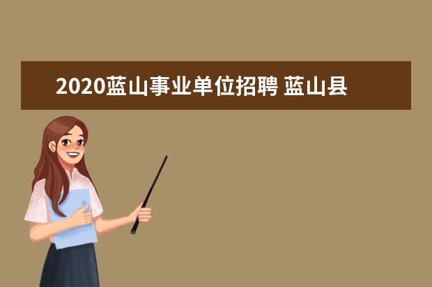 2020蓝山事业单位招聘 蓝山县2017年度事业单位招聘规定