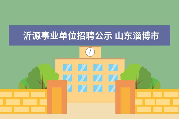 沂源事业单位招聘公示 山东淄博市沂源县第一中学2012招聘19名优秀教师信息...