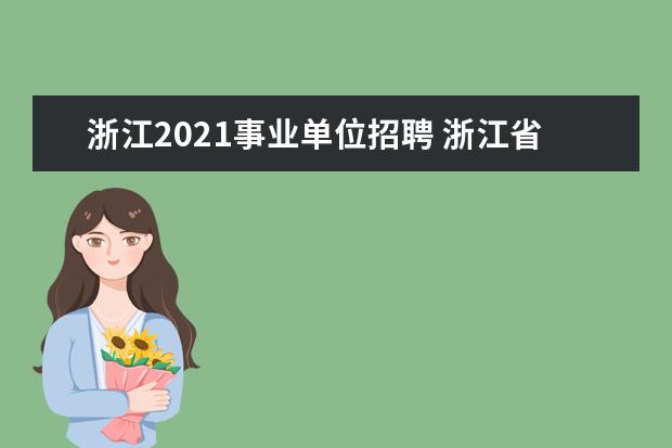 浙江2021事业单位招聘 浙江省事业单位2022报名时间