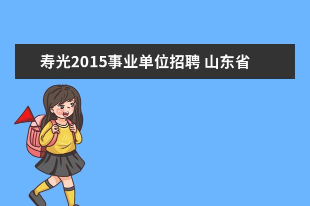 寿光2015事业单位招聘 山东省寿光市2009年事业单位公开招聘人员简章 - 百...