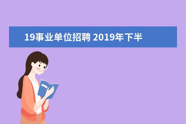 19事业单位招聘 2019年下半年事业单位考试什么时候开始