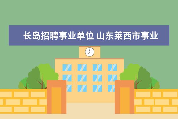 长岛招聘事业单位 山东莱西市事业单位08年公开招聘工作人员简章 - 百...