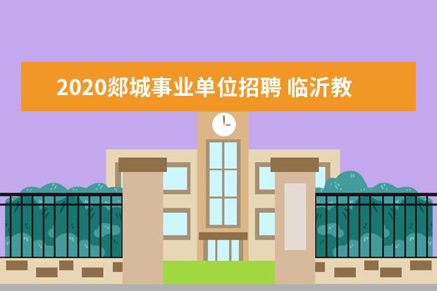 2020郯城事业单位招聘 临沂教师招聘考试内容?