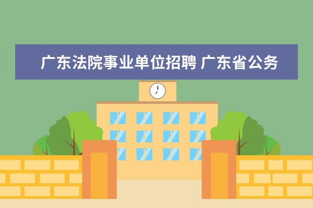 广东法院事业单位招聘 广东省公务员待遇和事业单位福利有什么区别? - 百度...