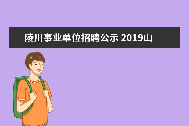 陵川事业单位招聘公示 2019山西省晋城市陵川县引进高层次人才和紧缺人才公...