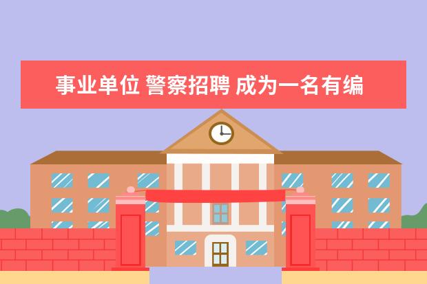 事业单位 警察招聘 成为一名有编制的人民警察,都需要什么要求? - 百度...