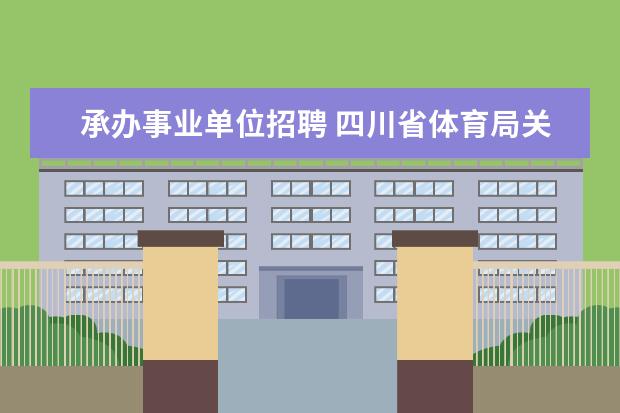 承办事业单位招聘 四川省体育局关于直属事业单位2008年12月公开招聘工...