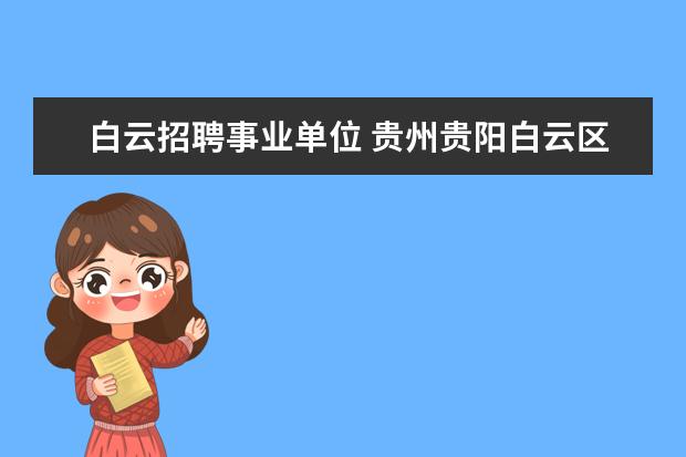 白云招聘事业单位 贵州贵阳白云区事业单位招聘考试备考资料下载地址? ...