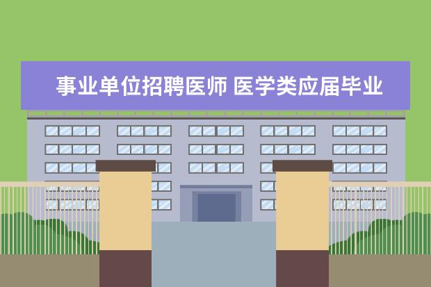 事业单位招聘医师 医学类应届毕业生可以报考事业单位考试的医师吗 - ...