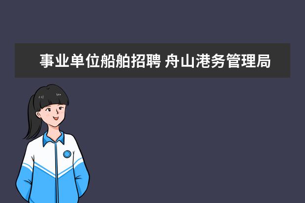 事业单位船舶招聘 舟山港务管理局公开招聘部分事业单位工作人员公告 -...