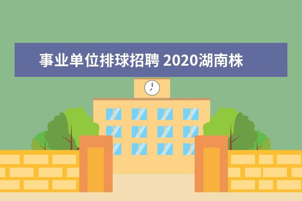 事业单位排球招聘 2020湖南株洲市芦淞区教师招聘111名公告 ?