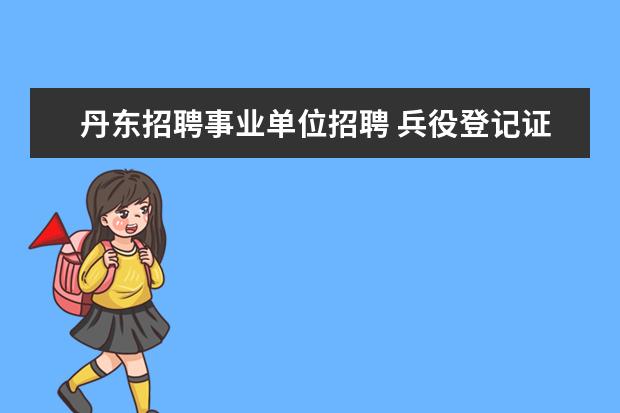 丹东招聘事业单位招聘 兵役登记证到哪里办理?