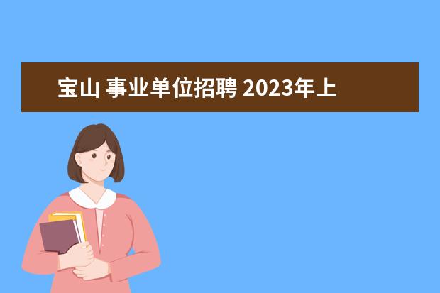 宝山 事业单位招聘 2023年上海新闻出版职业技术学校公开招聘工作人员公...