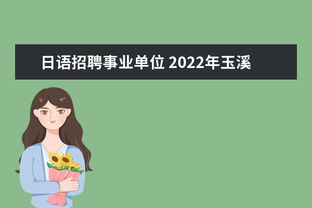 日语招聘事业单位 2022年玉溪事业单位报考职位日语专业可以报吗 - 百...