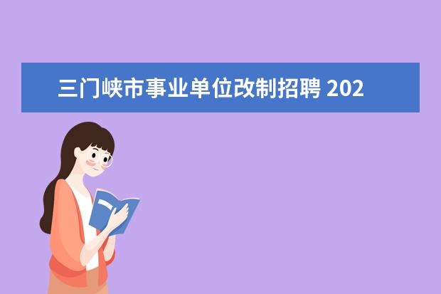 三门峡市事业单位改制招聘 2023年三门峡市第一批事业单位人才引进公告? - 百度...