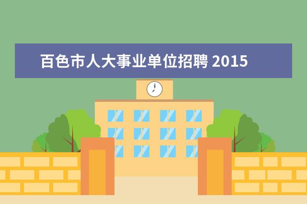 百色市人大事业单位招聘 2015年广西百色市事业单位招聘考试什么时候报名 - ...