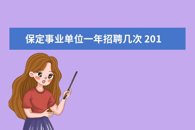 保定事业单位一年招聘几次 2014年保定市徐水县招聘事业单位考试时间是什么时候...