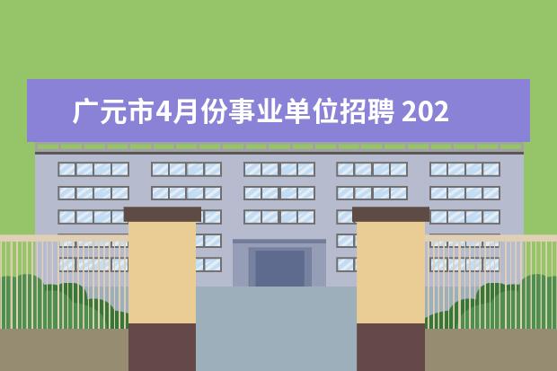 广元市4月份事业单位招聘 2022四川广元市事业单位招聘条件