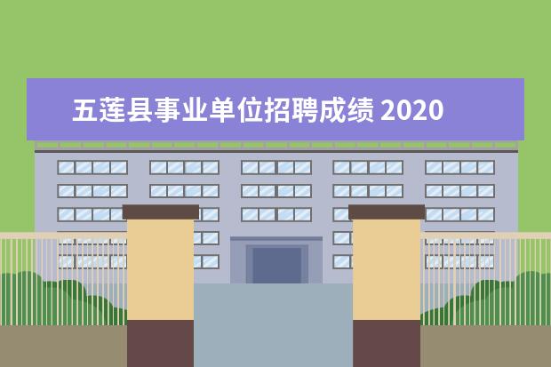 五莲县事业单位招聘成绩 2020年日照五莲县事业单位公开招聘工作人员报考指南...