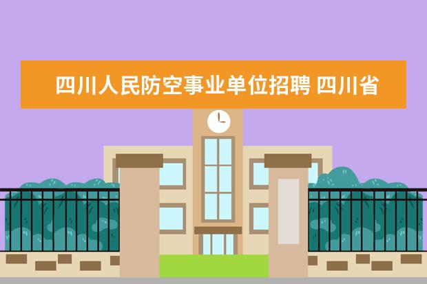 四川人民防空事业单位招聘 四川省人民防空办公室直属事业单位怎么样