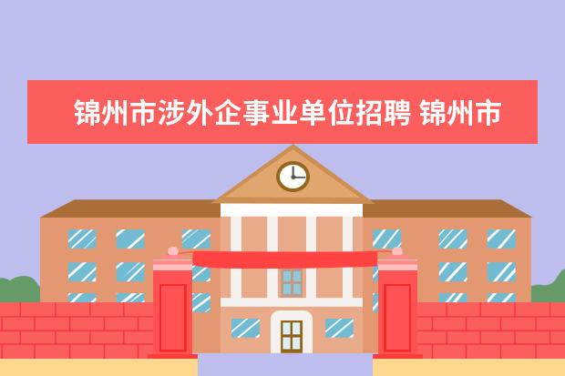 锦州市涉外企事业单位招聘 锦州市信息中心是事业单位么