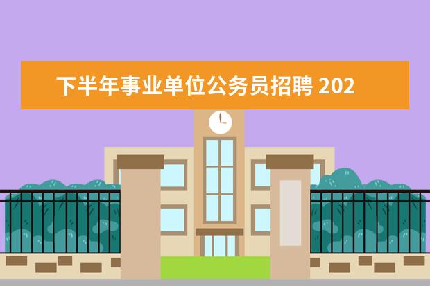 下半年事业单位公务员招聘 2022年事业编报考条件及时间