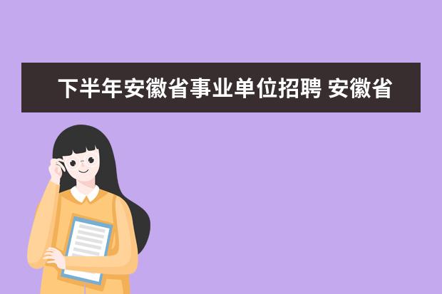 下半年安徽省事业单位招聘 安徽省2022年下半年事业单位考试时间