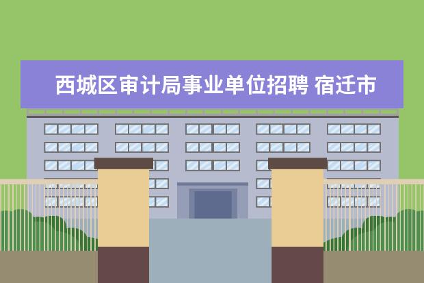 西城区审计局事业单位招聘 宿迁市审计局公开招聘事业单位工作人员简章 - 百度...