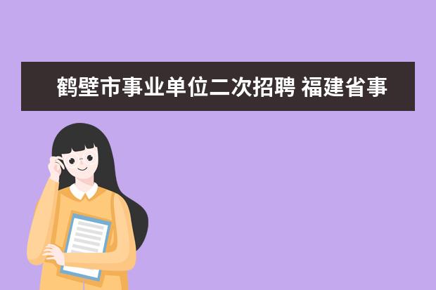 鹤壁市事业单位二次招聘 福建省事业单位招聘考试时间