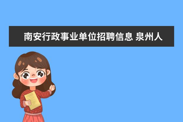 南安行政事业单位招聘信息 泉州人事网考试事业单位的综合基础知识的考试内容是...