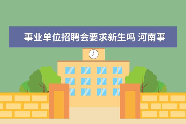 事业单位招聘会要求新生吗 河南事业单位招聘80%须为近3年毕业生!考编一定要趁...