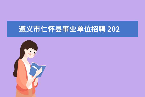 遵义市仁怀县事业单位招聘 2020年贵州遵义仁怀市事业单位招聘报考条件是什么? ...