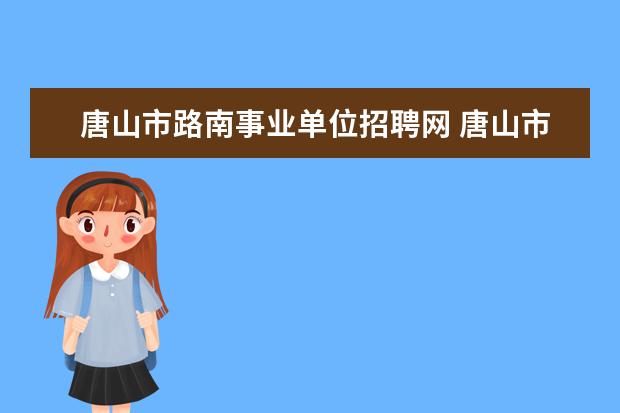 唐山市路南事业单位招聘网 唐山市开平区事业单位面向社会公开招聘工作人员的招...