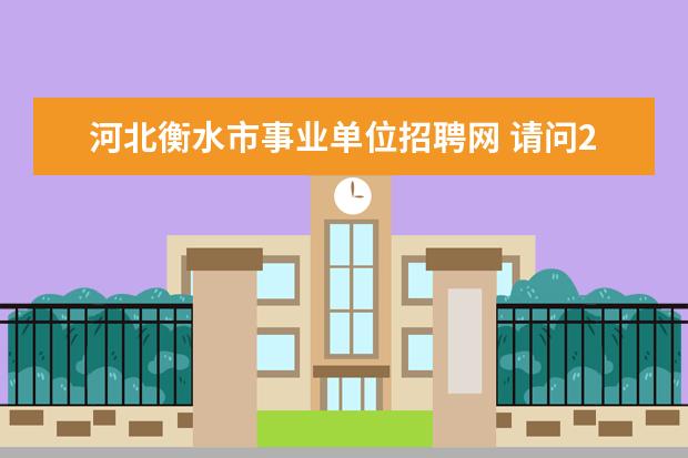 河北衡水市事业单位招聘网 请问2020年河北省公务员事业单位招聘会扩招吗? - 百...