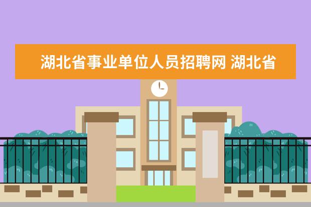 湖北省事业单位人员招聘网 湖北省武汉市事业单位招聘考试职位表,考试公告在哪...