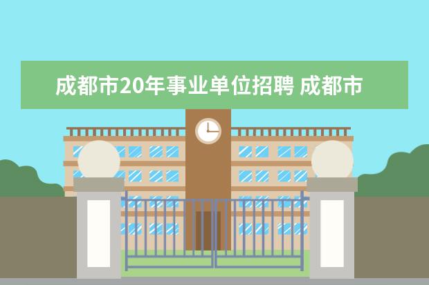 成都市20年事业单位招聘 成都市事业单位公招考试一般是几月份?