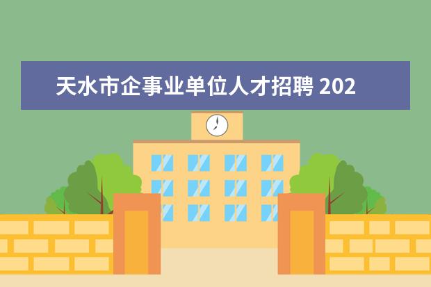 天水市企事业单位人才招聘 2023年人才引进政策