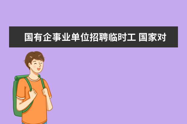 国有企事业单位招聘临时工 国家对事业单位临时工待遇有什么新规定吗国家关于事...