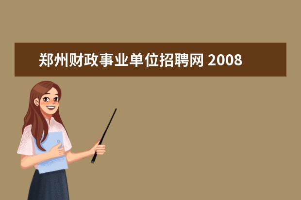 郑州财政事业单位招聘网 2008年12月郑州市部分市属事业单位公开招聘87名工作...