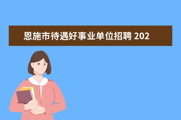 恩施市待遇好事业单位招聘 2022年恩施州事业单位平均工资