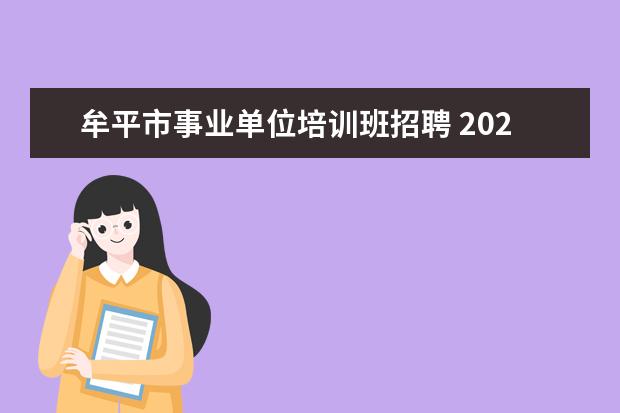 牟平市事业单位培训班招聘 2020烟台市牟平区卫生类事业单位招聘面试前现场资格...