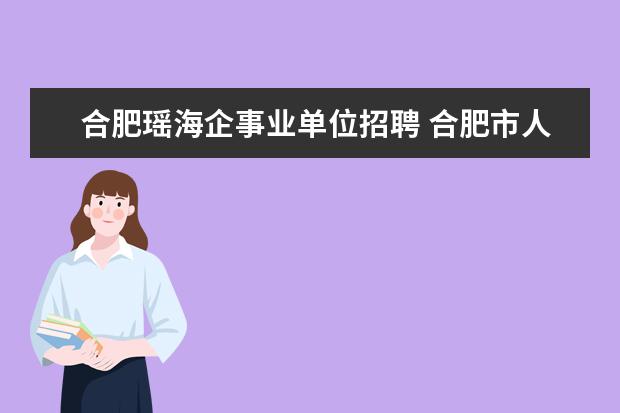 合肥瑶海企事业单位招聘 合肥市人才市场的招聘会现在什么时间有啊?